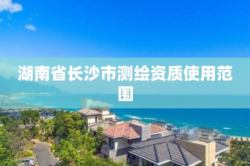 湖南省長沙市測繪資質使用范圍