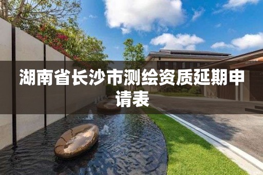 湖南省長沙市測繪資質延期申請表