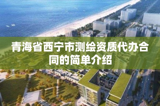 青海省西寧市測繪資質代辦合同的簡單介紹