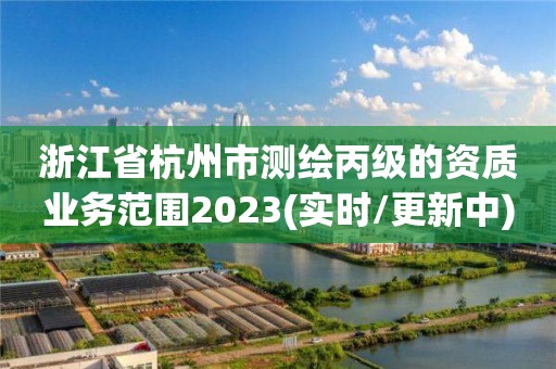 浙江省杭州市測繪丙級的資質(zhì)業(yè)務(wù)范圍2023(實時/更新中)