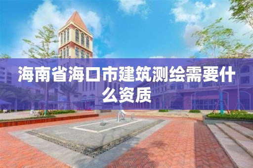 海南省海口市建筑測繪需要什么資質