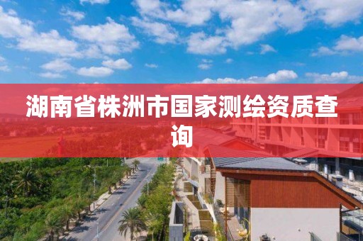 湖南省株洲市國家測繪資質查詢