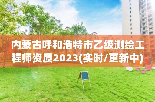 內蒙古呼和浩特市乙級測繪工程師資質2023(實時/更新中)