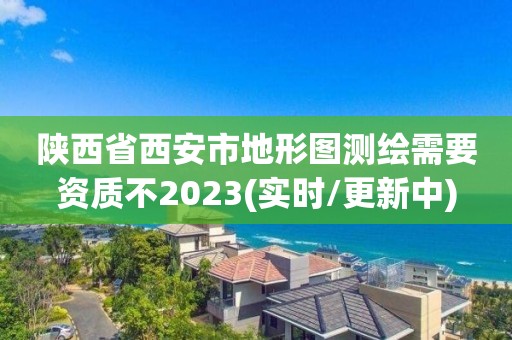 陜西省西安市地形圖測繪需要資質(zhì)不2023(實(shí)時/更新中)