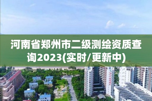 河南省鄭州市二級測繪資質查詢2023(實時/更新中)