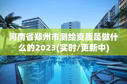 河南省鄭州市測繪資質是做什么的2023(實時/更新中)