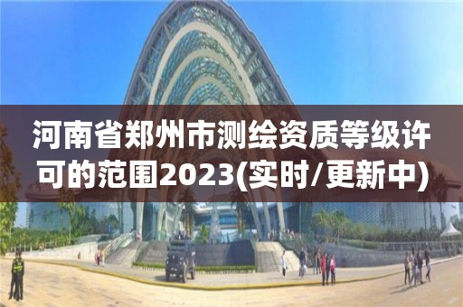 河南省鄭州市測繪資質等級許可的范圍2023(實時/更新中)