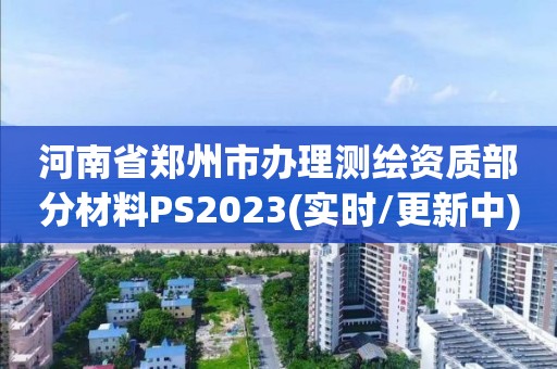 河南省鄭州市辦理測繪資質部分材料PS2023(實時/更新中)