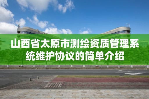 山西省太原市測繪資質管理系統維護協議的簡單介紹