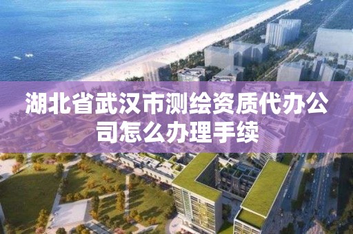 湖北省武漢市測繪資質代辦公司怎么辦理手續