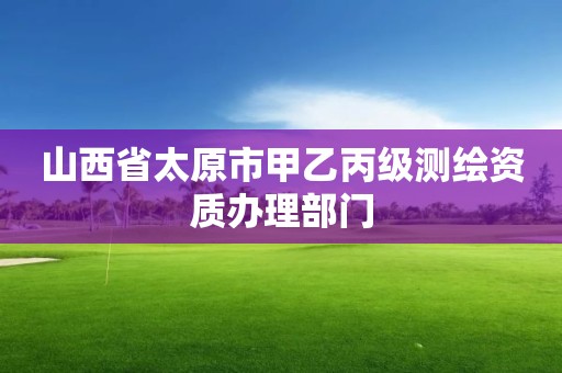 山西省太原市甲乙丙級測繪資質辦理部門