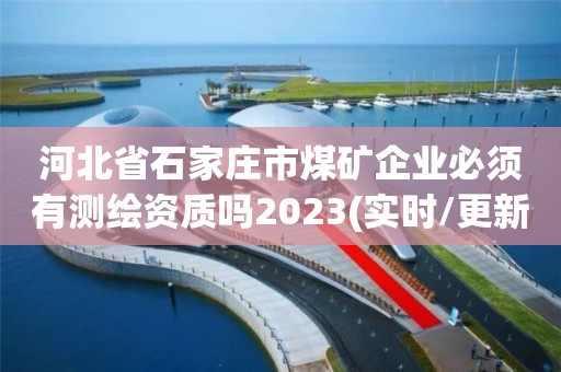 河北省石家莊市煤礦企業必須有測繪資質嗎2023(實時/更新中)