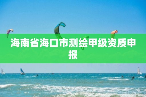 海南省海口市測繪甲級資質申報