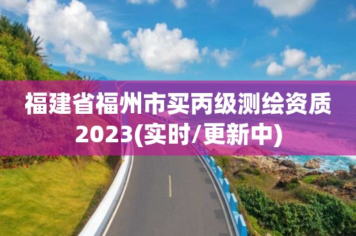 福建省福州市買丙級測繪資質(zhì)2023(實時/更新中)