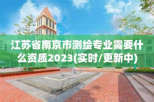 江蘇省南京市測繪專業(yè)需要什么資質(zhì)2023(實(shí)時(shí)/更新中)