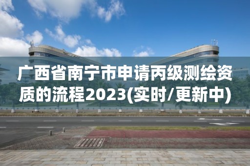 廣西省南寧市申請(qǐng)丙級(jí)測(cè)繪資質(zhì)的流程2023(實(shí)時(shí)/更新中)