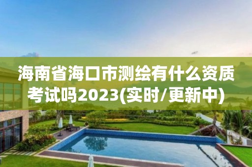 海南省海口市測繪有什么資質考試嗎2023(實時/更新中)