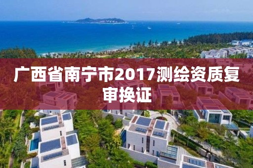 廣西省南寧市2017測繪資質復審換證