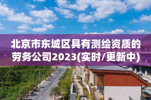 北京市東城區具有測繪資質的勞務公司2023(實時/更新中)