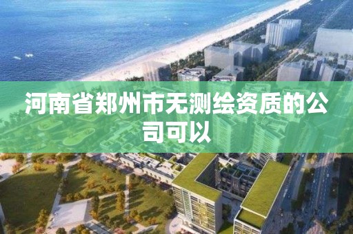 河南省鄭州市無測繪資質(zhì)的公司可以