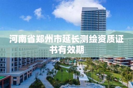 河南省鄭州市延長測繪資質證書有效期