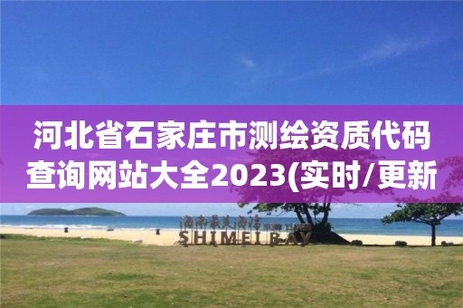 河北省石家莊市測繪資質代碼查詢網(wǎng)站大全2023(實時/更新中)