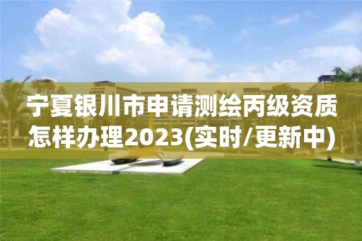 寧夏銀川市申請測繪丙級資質怎樣辦理2023(實時/更新中)