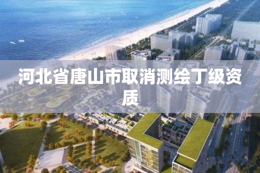 河北省唐山市取消測繪丁級資質(zhì)