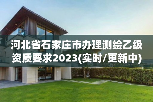 河北省石家莊市辦理測繪乙級資質要求2023(實時/更新中)