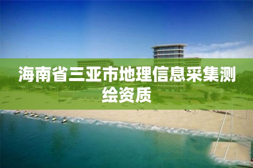 海南省三亞市地理信息采集測繪資質