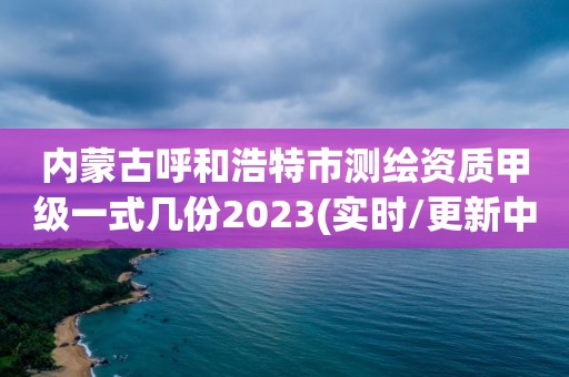 內(nèi)蒙古呼和浩特市測繪資質(zhì)甲級一式幾份2023(實(shí)時(shí)/更新中)