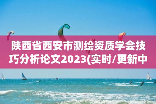 陜西省西安市測繪資質學會技巧分析論文2023(實時/更新中)