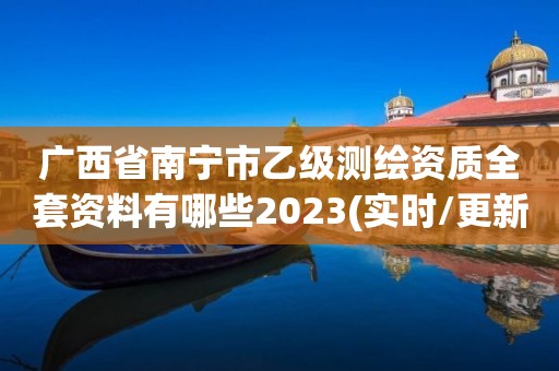 廣西省南寧市乙級測繪資質全套資料有哪些2023(實時/更新中)