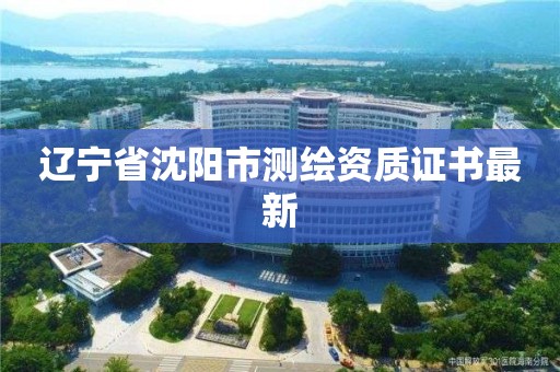 遼寧省沈陽市測繪資質(zhì)證書最新