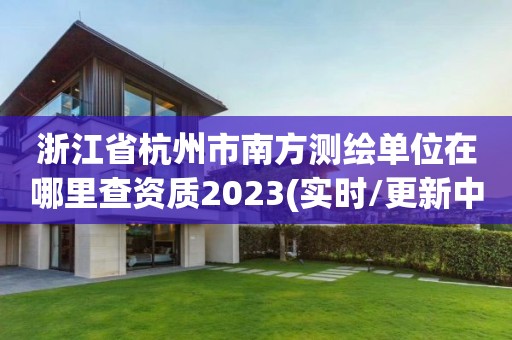 浙江省杭州市南方測繪單位在哪里查資質2023(實時/更新中)