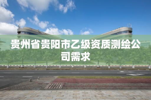 貴州省貴陽市乙級資質測繪公司需求