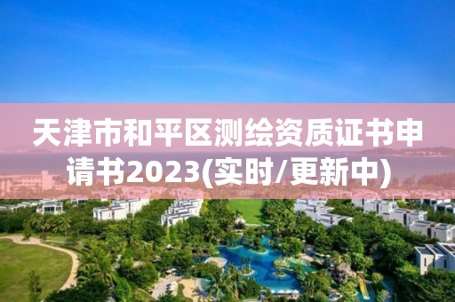 天津市和平區(qū)測繪資質證書申請書2023(實時/更新中)