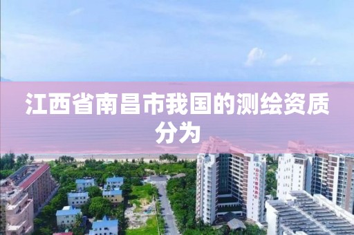 江西省南昌市我國的測繪資質(zhì)分為