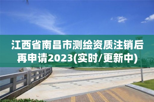 江西省南昌市測繪資質注銷后再申請2023(實時/更新中)