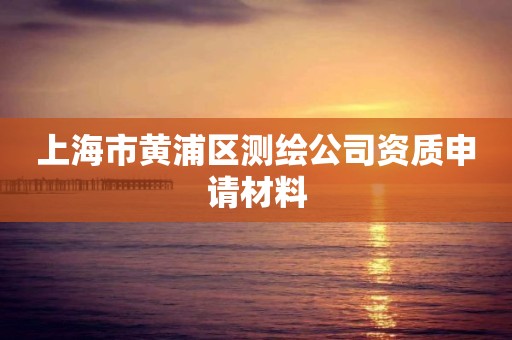 上海市黃浦區測繪公司資質申請材料