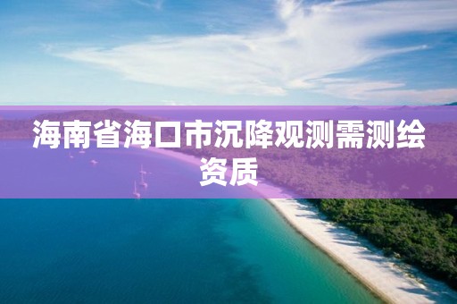 海南省海口市沉降觀測(cè)需測(cè)繪資質(zhì)