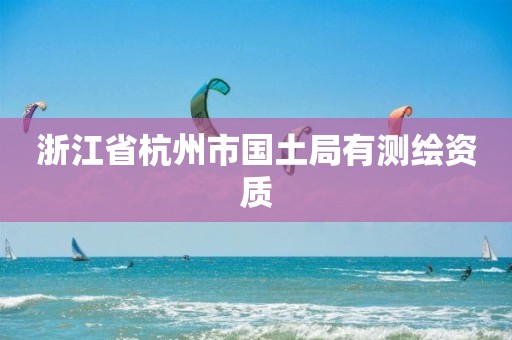 浙江省杭州市國(guó)土局有測(cè)繪資質(zhì)