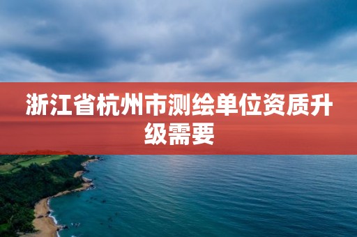 浙江省杭州市測繪單位資質升級需要