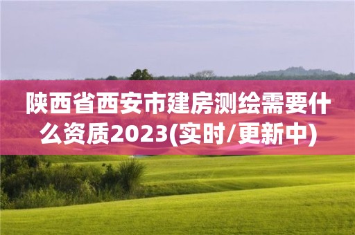 陜西省西安市建房測繪需要什么資質2023(實時/更新中)