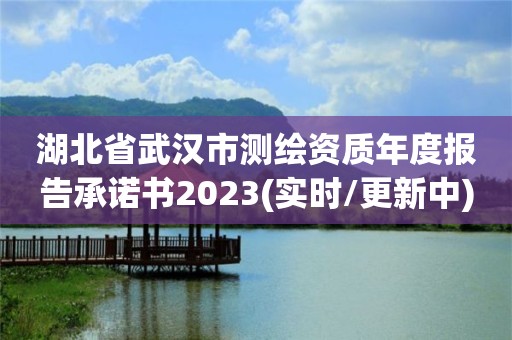 湖北省武漢市測(cè)繪資質(zhì)年度報(bào)告承諾書2023(實(shí)時(shí)/更新中)