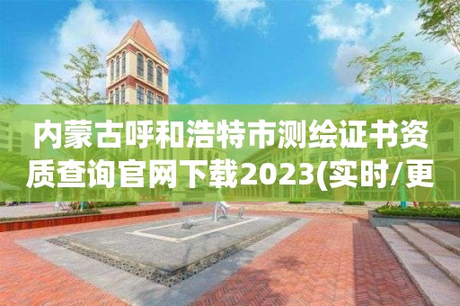 內蒙古呼和浩特市測繪證書資質查詢官網下載2023(實時/更新中)