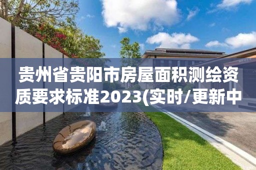 貴州省貴陽市房屋面積測繪資質要求標準2023(實時/更新中)