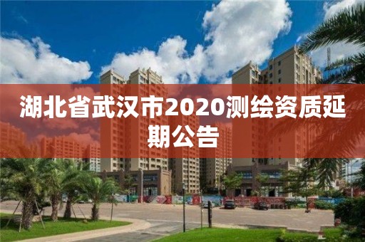 湖北省武漢市2020測繪資質延期公告