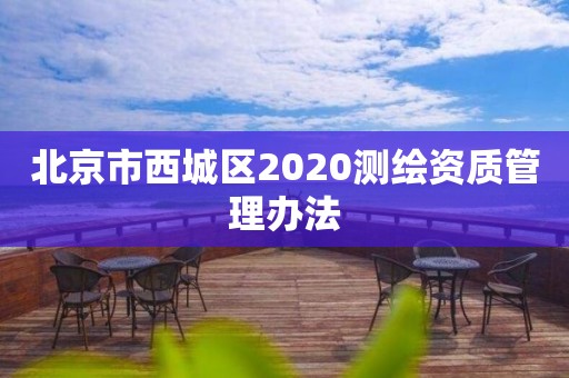 北京市西城區2020測繪資質管理辦法