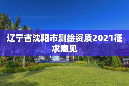 遼寧省沈陽市測繪資質2021征求意見